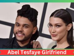 Abel Tesfaye Girlfriend