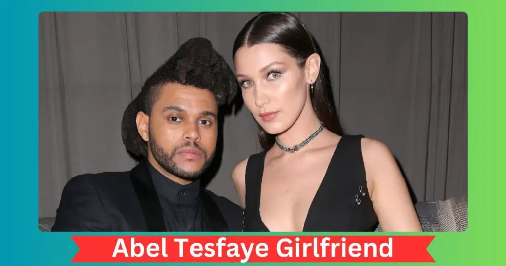 Abel Tesfaye Girlfriend