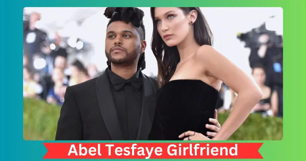 Abel Tesfaye Girlfriend