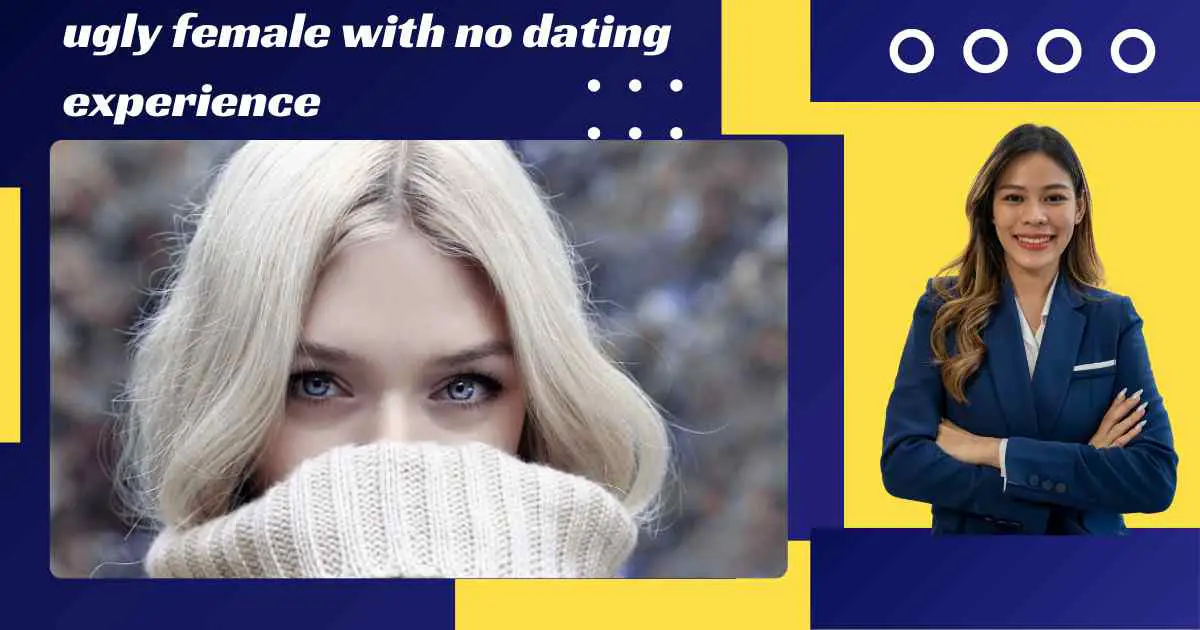 ugly female with no dating experience