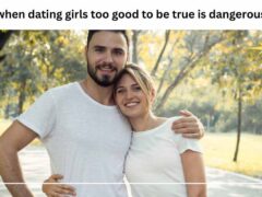 when dating girls too good to be true is dangerous